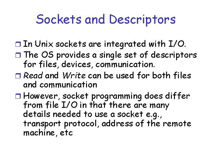 Sockets and Descriptors r In Unix sockets are integrated with I/O. r The OS