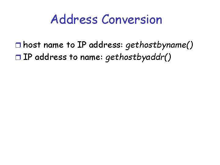 Address Conversion r host name to IP address: gethostbyname() r IP address to name: