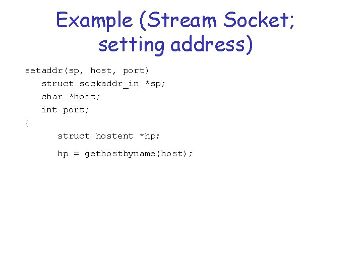 Example (Stream Socket; setting address) setaddr(sp, host, port) struct sockaddr_in *sp; char *host; int