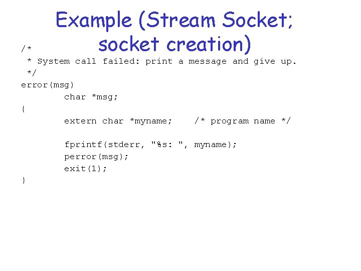 Example (Stream Socket; socket creation) /* * System call failed: print a message and