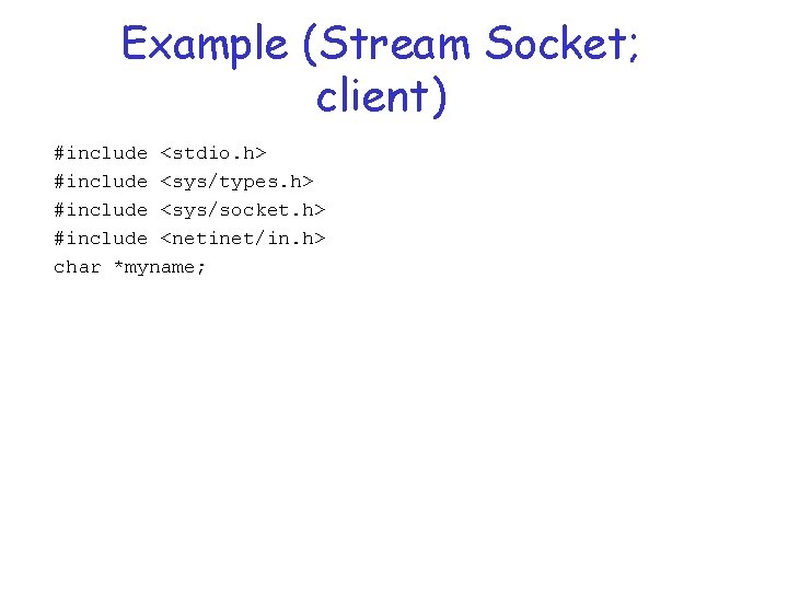Example (Stream Socket; client) #include <stdio. h> #include <sys/types. h> #include <sys/socket. h> #include