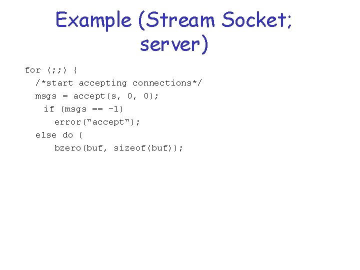 Example (Stream Socket; server) for (; ; ) { /*start accepting connections*/ msgs =