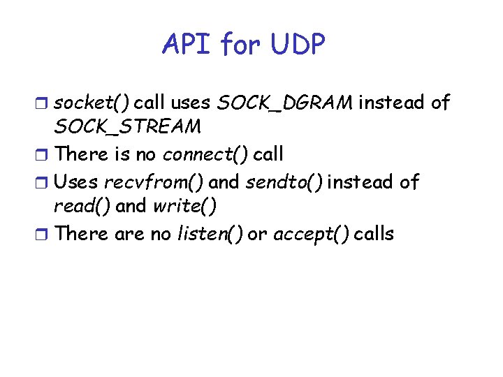 API for UDP r socket() call uses SOCK_DGRAM instead of SOCK_STREAM r There is