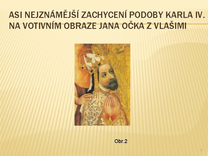 ASI NEJZNÁMĚJŠÍ ZACHYCENÍ PODOBY KARLA IV. NA VOTIVNÍM OBRAZE JANA OČKA Z VLAŠIMI Obr.