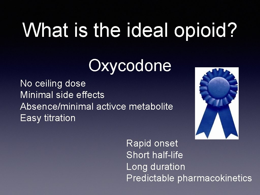 What is the ideal opioid? Oxycodone No ceiling dose Minimal side effects Absence/minimal activce