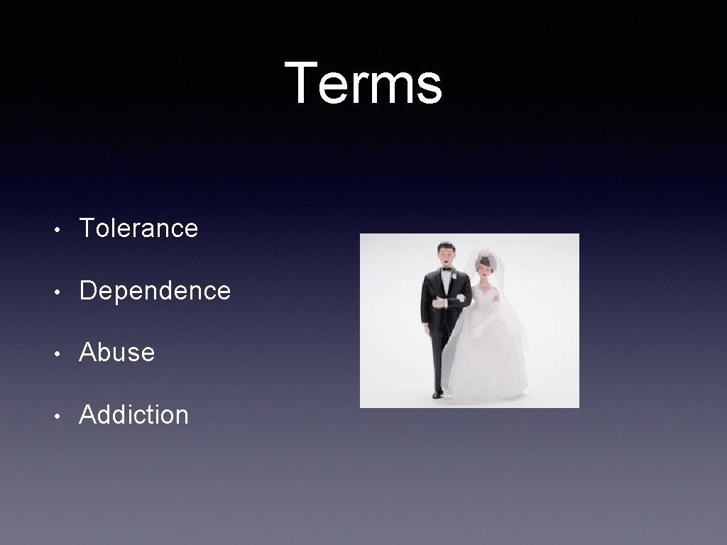 Terms • Tolerance • Dependence • Abuse • Addiction 