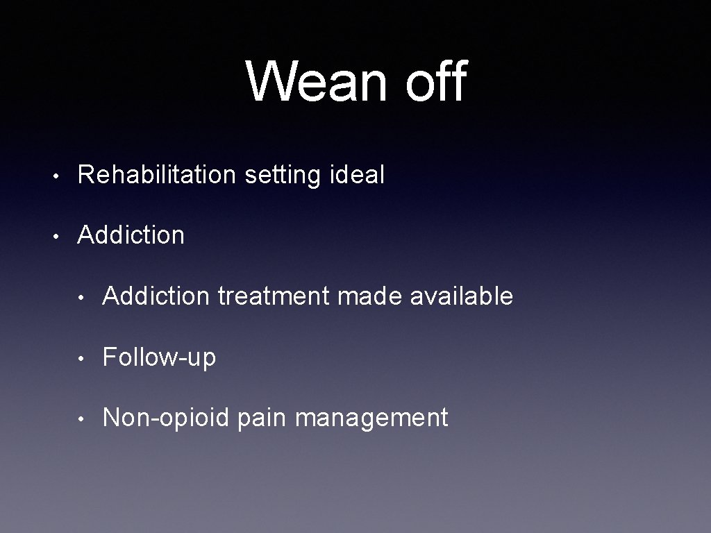 Wean off • Rehabilitation setting ideal • Addiction treatment made available • Follow-up •