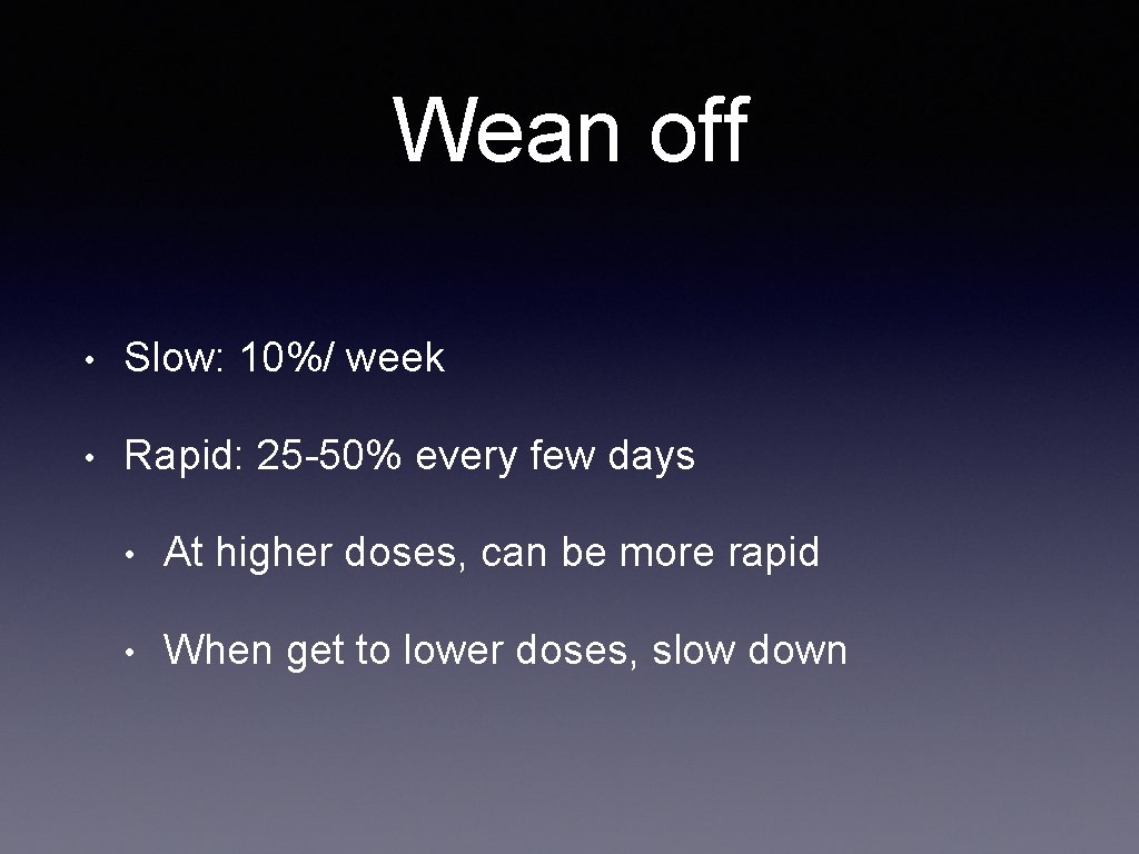 Wean off • Slow: 10%/ week • Rapid: 25 -50% every few days •