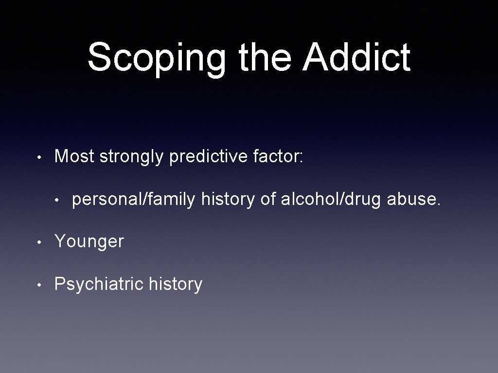 Scoping the Addict • Most strongly predictive factor: • personal/family history of alcohol/drug abuse.