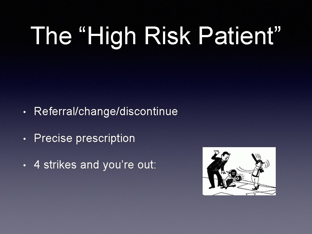 The “High Risk Patient” • Referral/change/discontinue • Precise prescription • 4 strikes and you’re