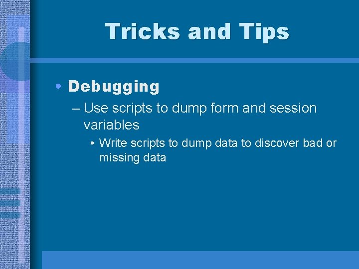Tricks and Tips • Debugging – Use scripts to dump form and session variables