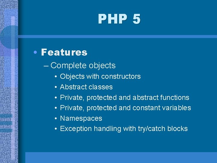 PHP 5 • Features – Complete objects • • • Objects with constructors Abstract