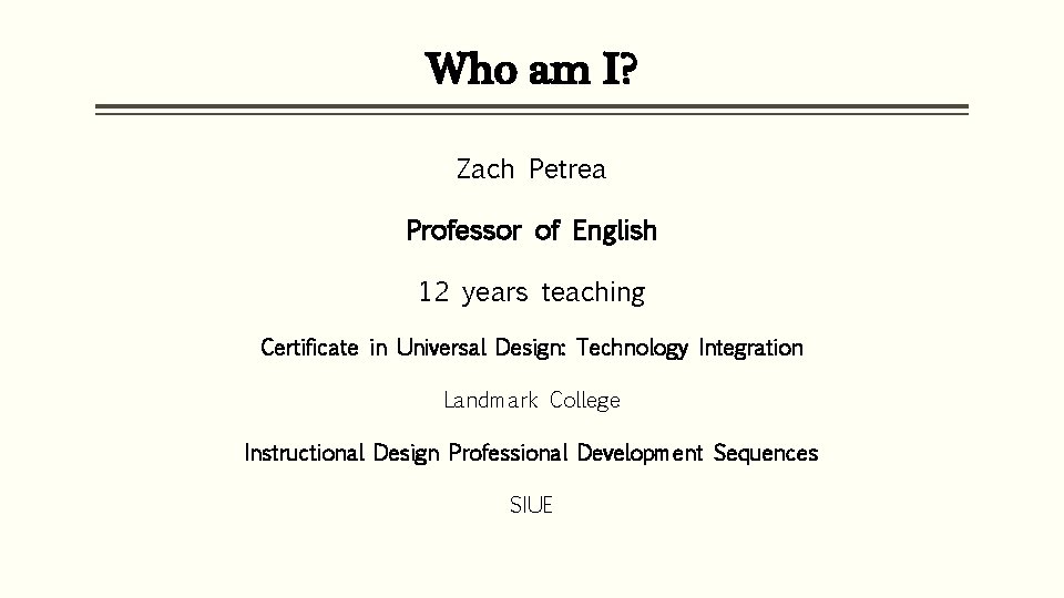 Who am I? Zach Petrea Professor of English 12 years teaching Certificate in Universal