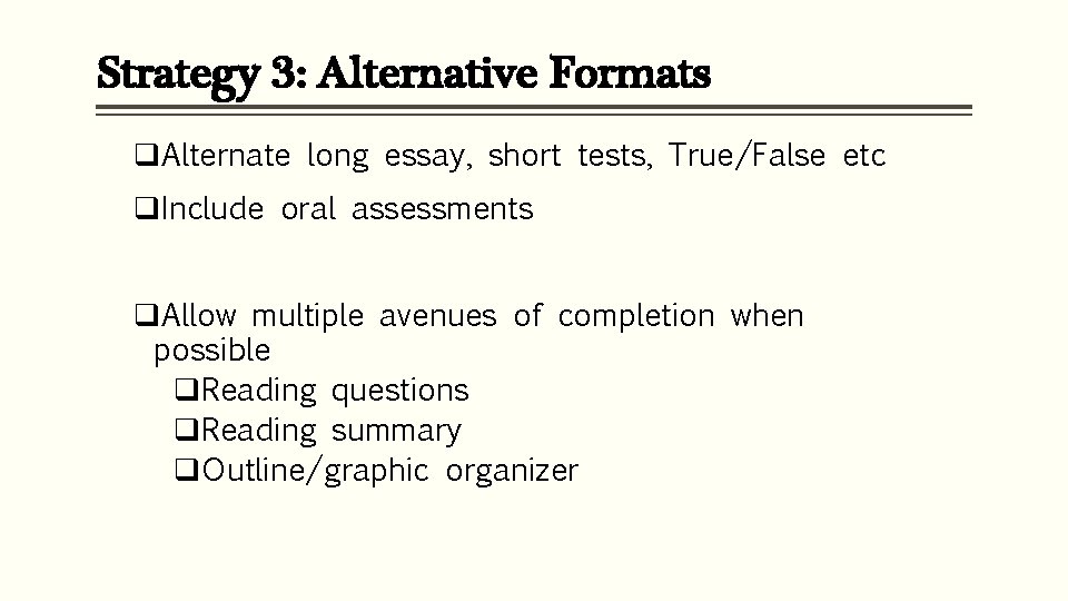 Strategy 3: Alternative Formats q. Alternate long essay, short tests, True/False etc q. Include