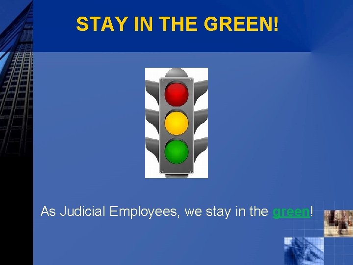 STAY IN THE GREEN! As Judicial Employees, we stay in the green! 