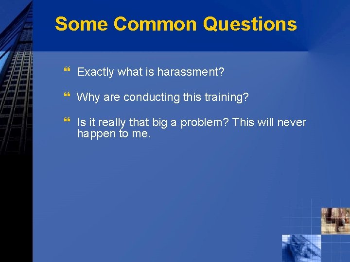 Some Common Questions } Exactly what is harassment? } Why are conducting this training?
