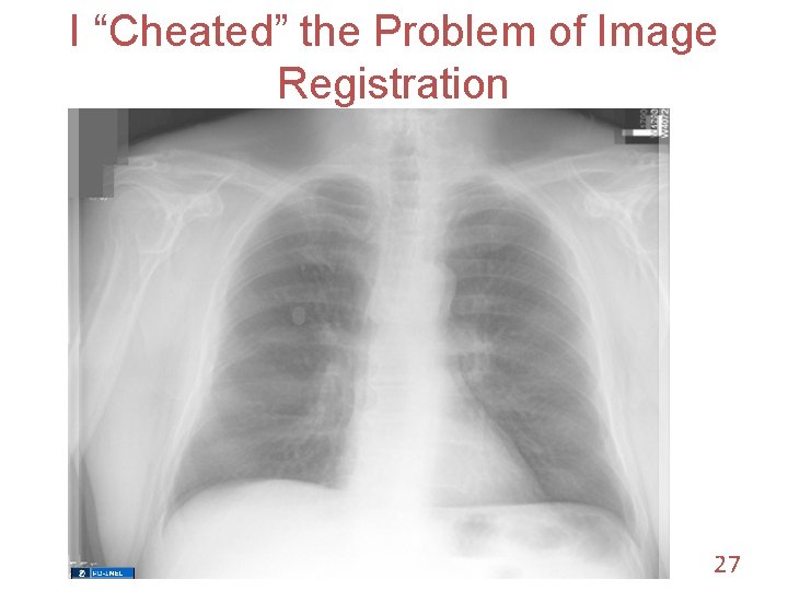 I “Cheated” the Problem of Image Registration 27 