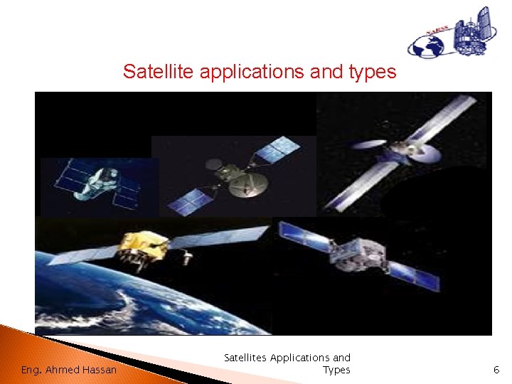 Satellite applications and types Eng. Ahmed Hassan Satellites Applications and Types 6 