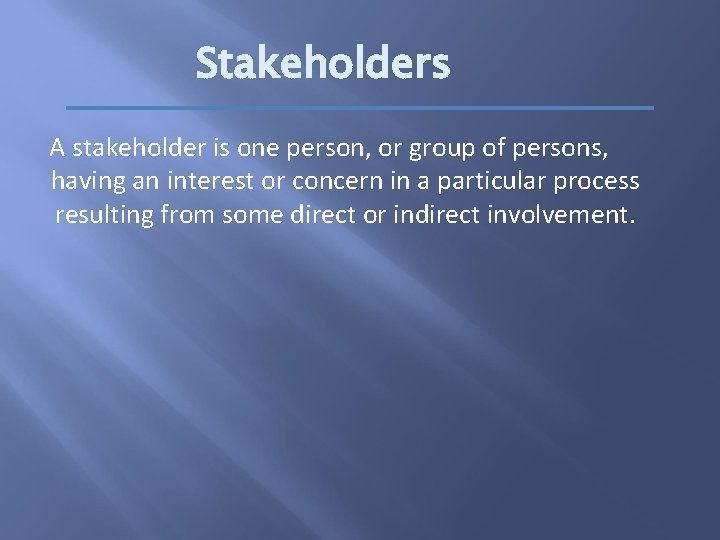 Stakeholders A stakeholder is one person, or group of persons, having an interest or