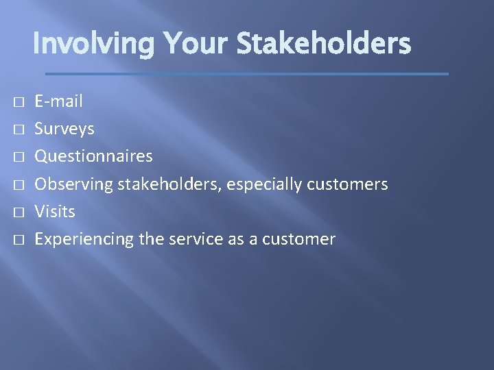 Involving Your Stakeholders � � � E-mail Surveys Questionnaires Observing stakeholders, especially customers Visits
