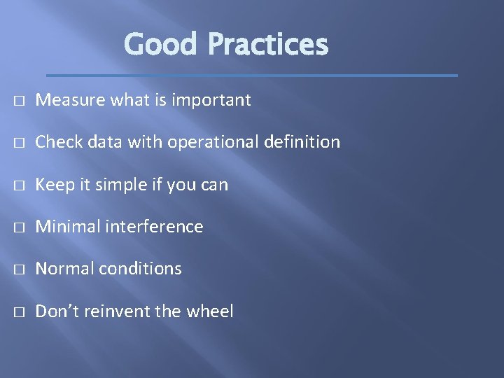 Good Practices � Measure what is important � Check data with operational definition �