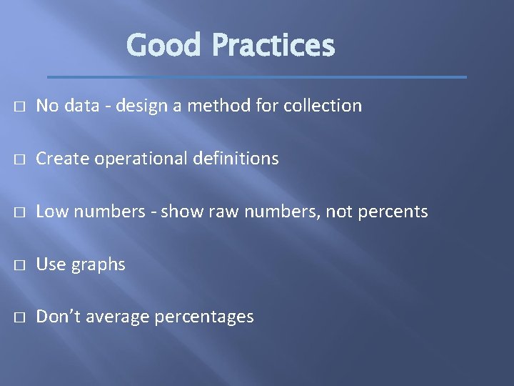 Good Practices � No data - design a method for collection � Create operational