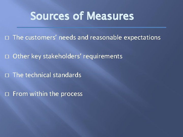 Sources of Measures � The customers’ needs and reasonable expectations � Other key stakeholders’