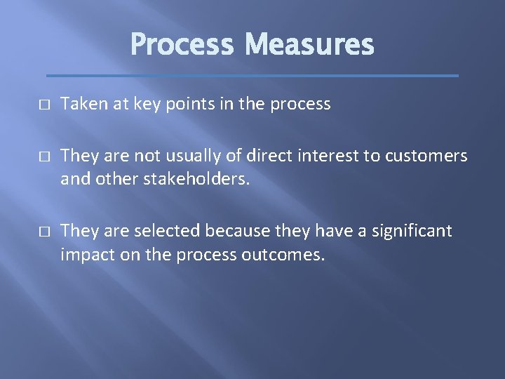 Process Measures � � � Taken at key points in the process They are