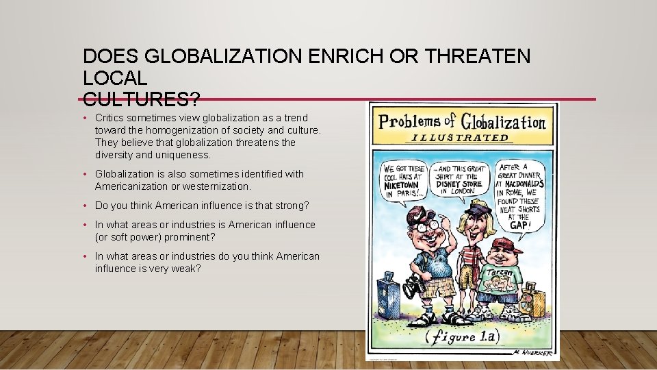 DOES GLOBALIZATION ENRICH OR THREATEN LOCAL CULTURES? • Critics sometimes view globalization as a