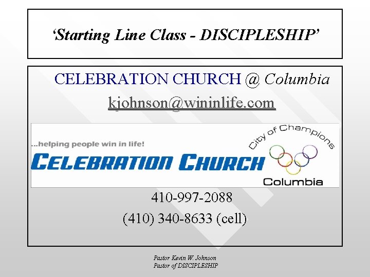 ‘Starting Line Class - DISCIPLESHIP’ CELEBRATION CHURCH @ Columbia kjohnson@wininlife. com 410 -997 -2088