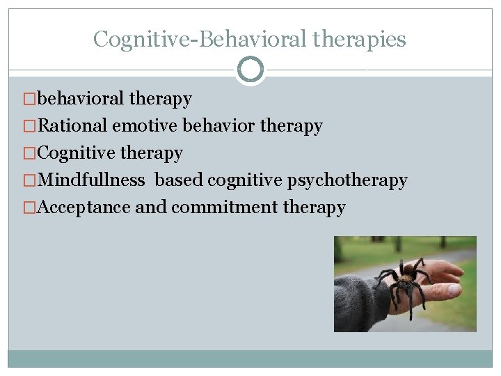 Cognitive-Behavioral therapies �behavioral therapy �Rational emotive behavior therapy �Cognitive therapy �Mindfullness based cognitive psychotherapy