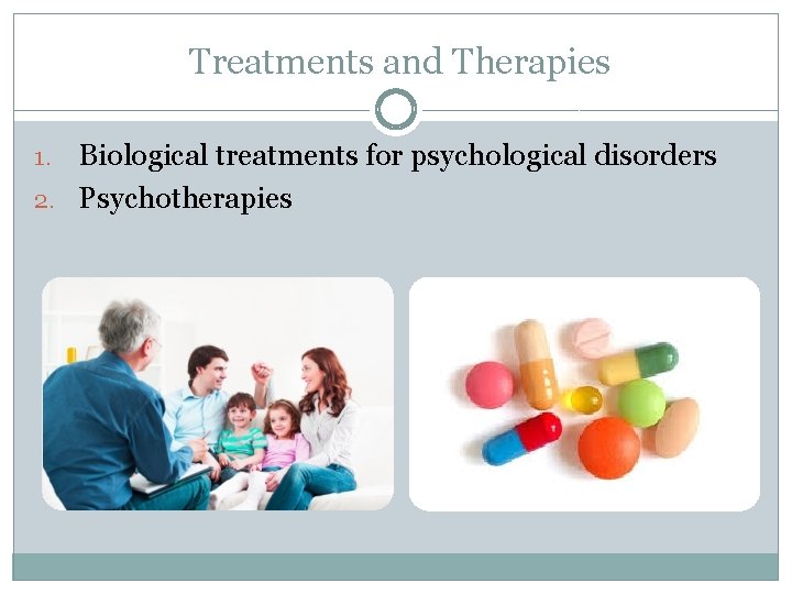  Treatments and Therapies Biological treatments for psychological disorders 2. Psychotherapies 1. 