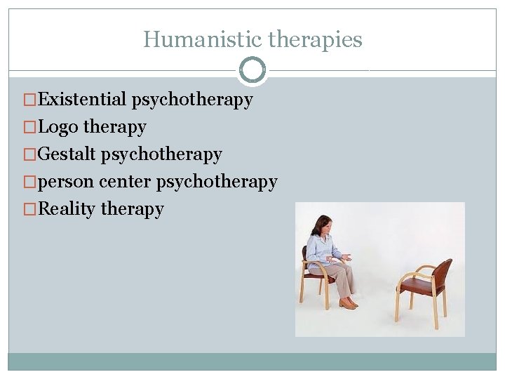 Humanistic therapies �Existential psychotherapy �Logo therapy �Gestalt psychotherapy �person center psychotherapy �Reality therapy 