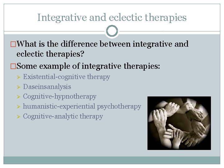 Integrative and eclectic therapies �What is the difference between integrative and eclectic therapies? �Some