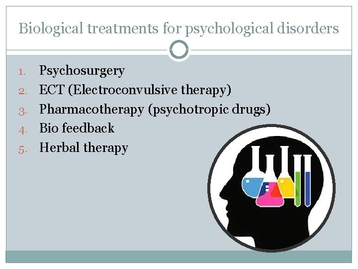 Biological treatments for psychological disorders 1. 2. 3. 4. 5. Psychosurgery ECT (Electroconvulsive therapy)