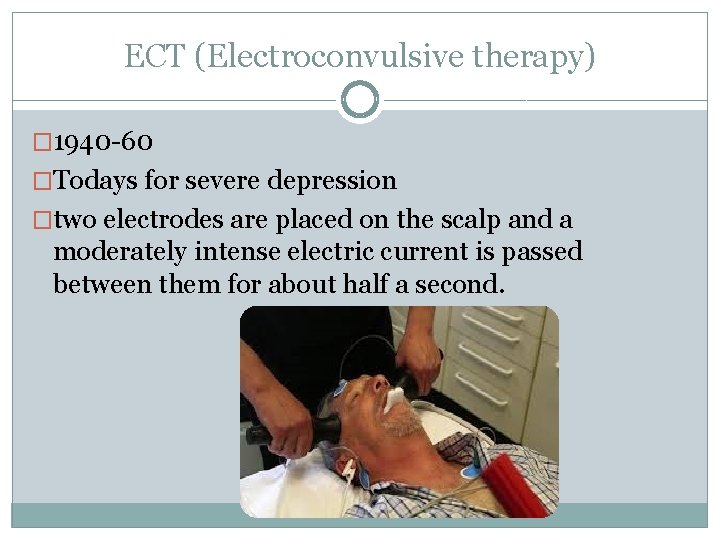 ECT (Electroconvulsive therapy) � 1940 -60 �Todays for severe depression �two electrodes are placed