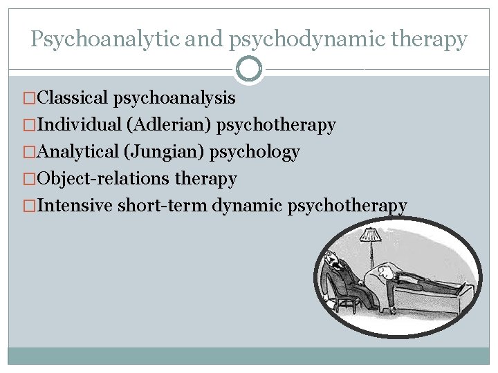 Psychoanalytic and psychodynamic therapy �Classical psychoanalysis �Individual (Adlerian) psychotherapy �Analytical (Jungian) psychology �Object-relations therapy