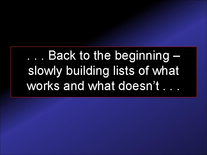 . . . Back to the beginning – slowly building lists of what works