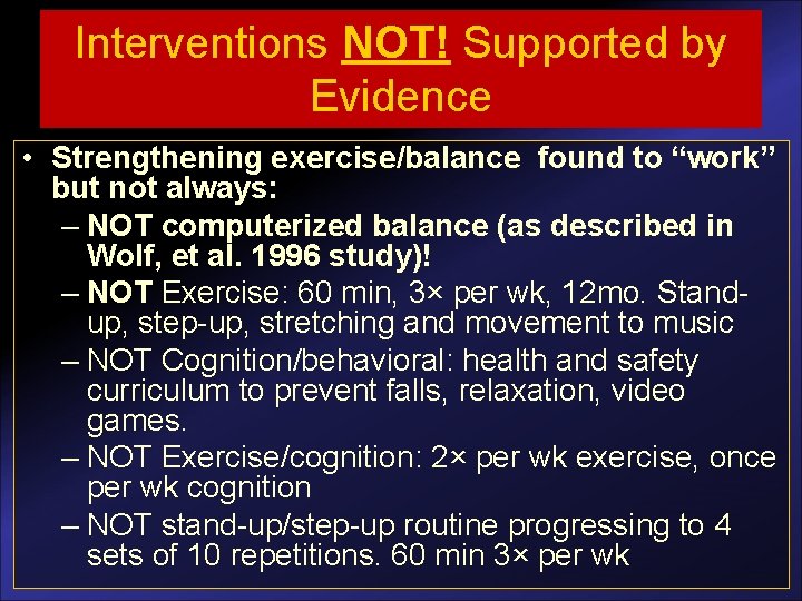 Interventions NOT! Supported by Evidence • Strengthening exercise/balance found to “work” but not always: