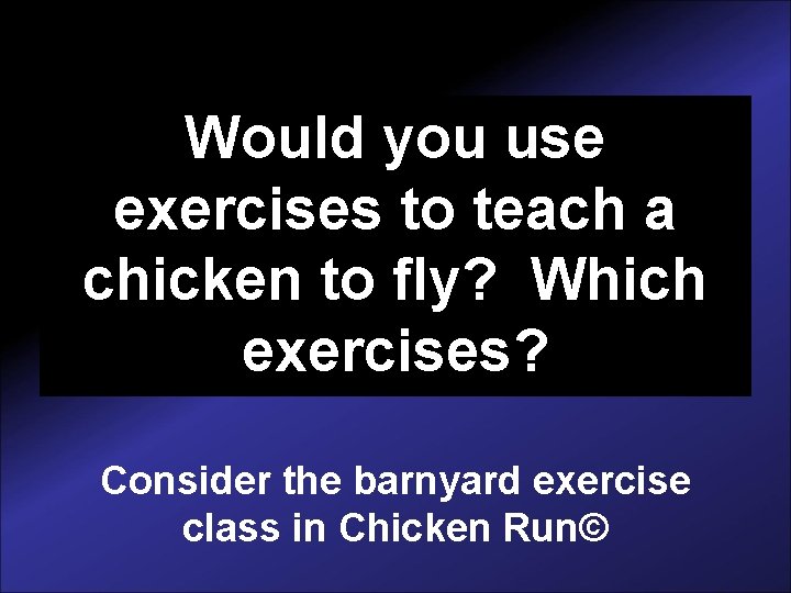 Would you use exercises to teach a chicken to fly? Which exercises? Consider the