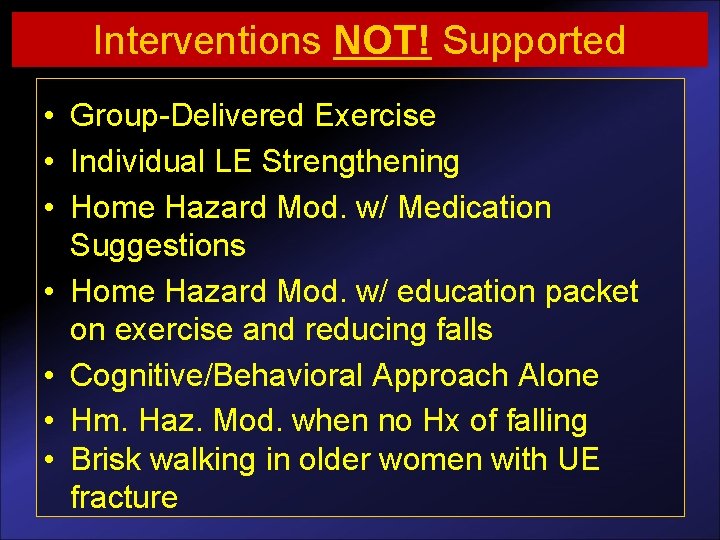 Interventions NOT! Supported • Group-Delivered Exercise • Individual LE Strengthening • Home Hazard Mod.