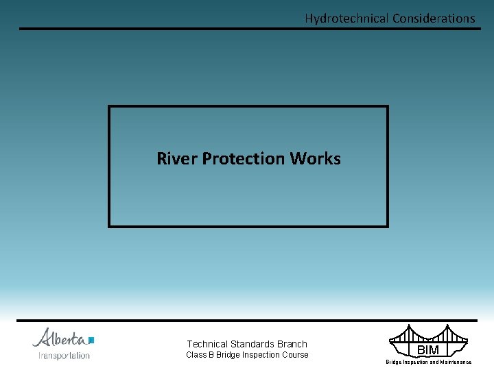 Hydrotechnical Considerations River Protection Works Technical Standards Branch Class B Bridge Inspection Course BIM