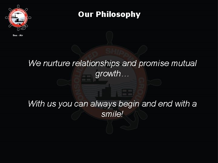 Our Philosophy We nurture relationships and promise mutual growth… With us you can always