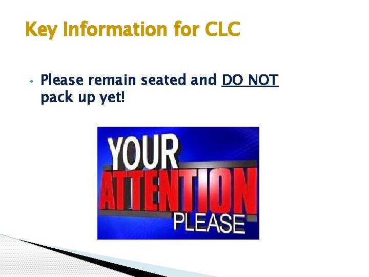 Key Information for CLC • Please remain seated and DO NOT pack up yet!