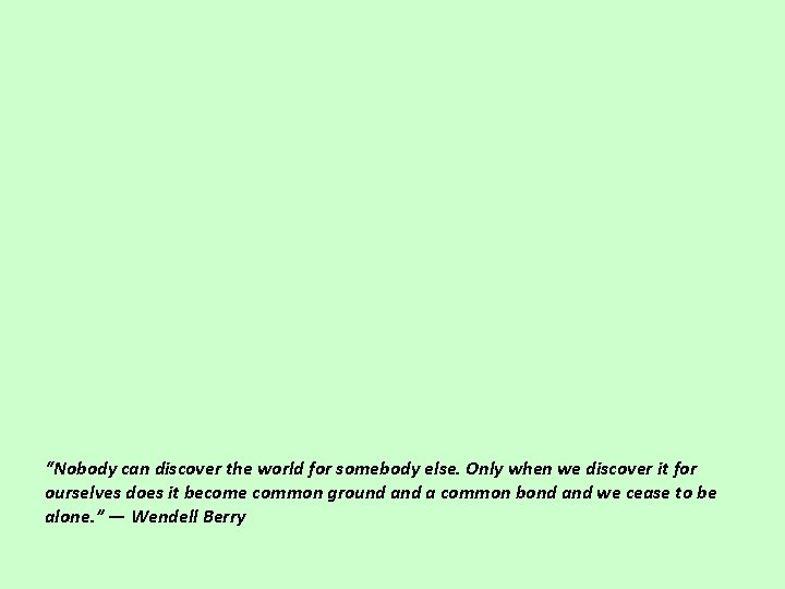 “Nobody can discover the world for somebody else. Only when we discover it for