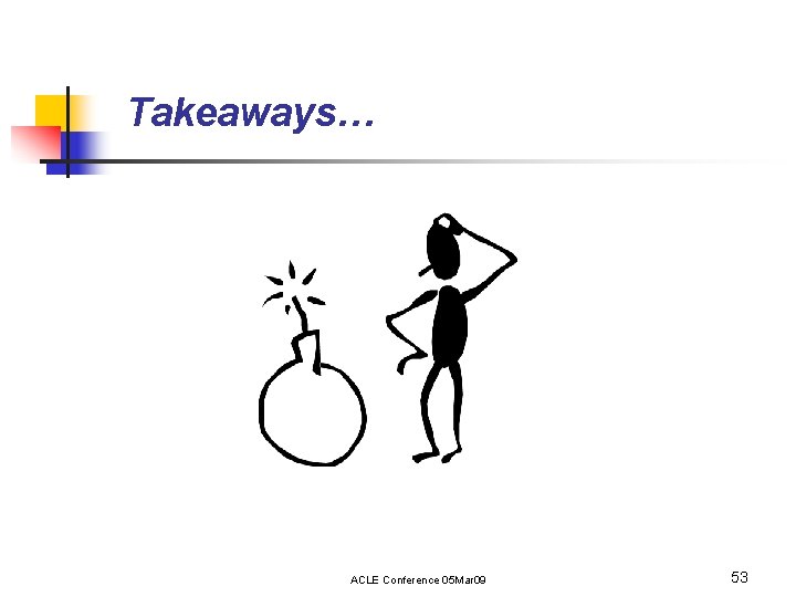 Takeaways… ACLE Conference 05 Mar 09 53 