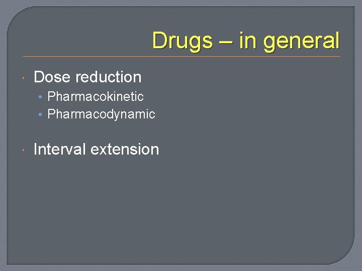 Drugs – in general Dose reduction • Pharmacokinetic • Pharmacodynamic Interval extension 