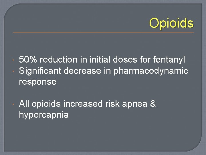 Opioids 50% reduction in initial doses for fentanyl Significant decrease in pharmacodynamic response All