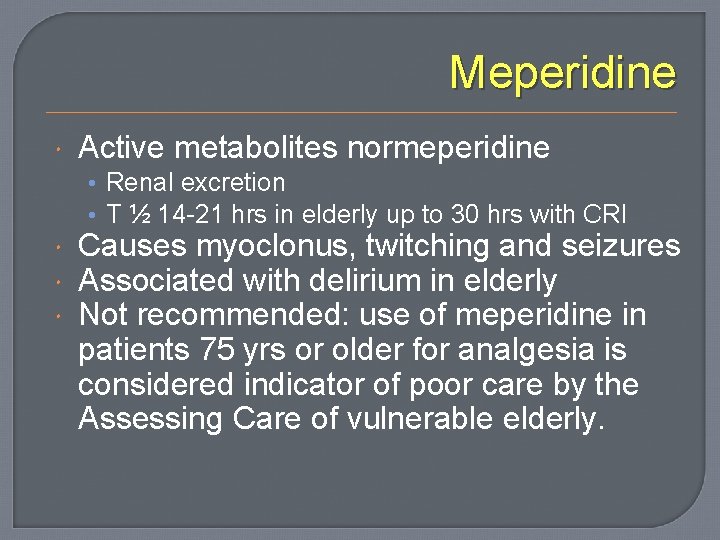 Meperidine Active metabolites normeperidine • Renal excretion • T ½ 14 -21 hrs in