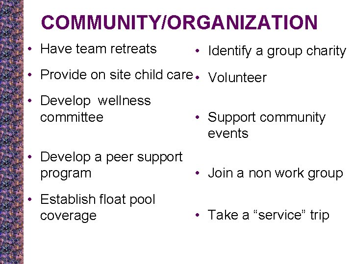 COMMUNITY/ORGANIZATION • Have team retreats • Identify a group charity • Provide on site